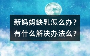 新媽媽缺乳怎么辦？有什么解決辦法么？