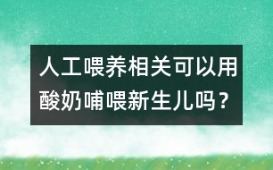 人工喂養(yǎng)相關：可以用酸奶哺喂新生兒嗎？