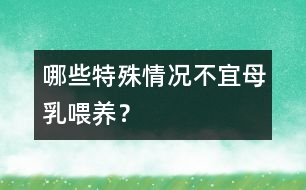 哪些特殊情況不宜母乳喂養(yǎng)？