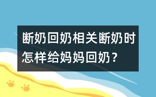 斷奶回奶相關(guān)：斷奶時(shí)怎樣給媽媽回奶？