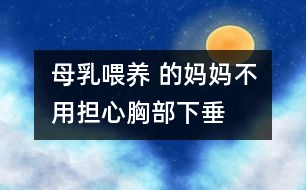 母乳喂養(yǎng) 的媽媽不用擔(dān)心胸部下垂