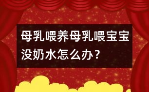 母乳喂養(yǎng)：母乳喂寶寶沒奶水怎么辦？