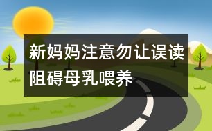 新媽媽注意：勿讓“誤讀”阻礙母乳喂養(yǎng)