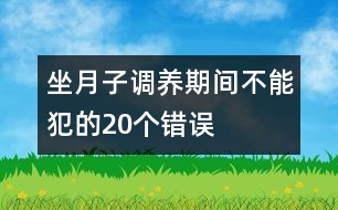 坐月子調(diào)養(yǎng)期間不能犯的20個(gè)錯(cuò)誤