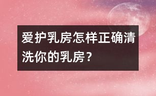 愛護乳房：怎樣正確清洗你的乳房？