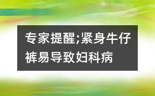 專家提醒;緊身牛仔褲易導(dǎo)致婦科病