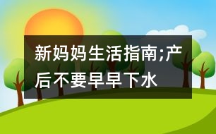 新媽媽生活指南;產后不要早早“下水”