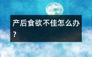 產(chǎn)后食欲不佳怎么辦？