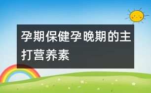 孕期保健：孕晚期的主打營(yíng)養(yǎng)素