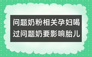 問(wèn)題奶粉相關(guān)：孕婦喝過(guò)問(wèn)題奶要影響胎兒