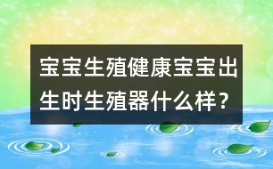 寶寶生殖健康：寶寶出生時生殖器什么樣？