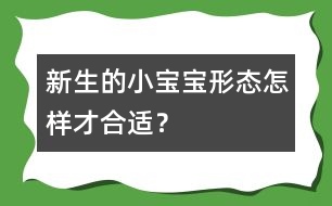 新生的小寶寶形態(tài)怎樣才合適？