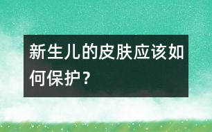 新生兒的皮膚應(yīng)該如何保護(hù)？