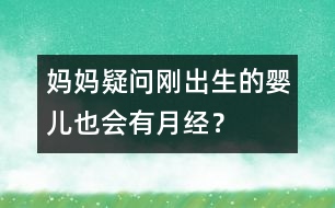 媽媽疑問：剛出生的嬰兒也會(huì)有月經(jīng)？