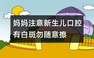 媽媽注意：新生兒口腔有白斑勿隨意擦