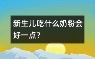 新生兒吃什么奶粉會(huì)好一點(diǎn)？