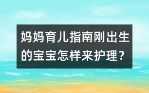 媽媽育兒指南：剛出生的寶寶怎樣來(lái)護(hù)理？