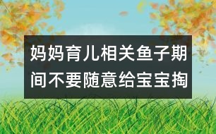 媽媽育兒相關(guān)：魚子期間不要隨意給寶寶掏耳朵