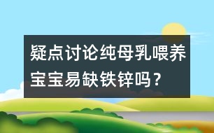 疑點(diǎn)討論：純母乳喂養(yǎng)寶寶易缺鐵鋅嗎？