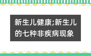 新生兒健康;新生兒的七種非疾病現(xiàn)象