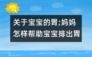 關(guān)于寶寶的胃;媽媽怎樣幫助寶寶排出胃里氣泡？