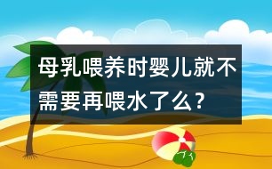 母乳喂養(yǎng)時(shí)嬰兒就不需要再喂水了么？