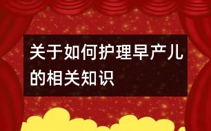 關(guān)于如何護(hù)理早產(chǎn)兒的相關(guān)知識