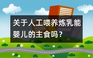 關(guān)于人工喂養(yǎng)：煉乳能嬰兒的主食嗎？