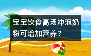 寶寶飲食：高湯沖泡奶粉可增加營(yíng)養(yǎng)？