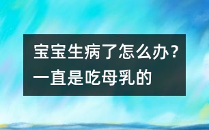 寶寶生病了怎么辦？一直是吃母乳的