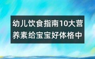 幼兒飲食指南：10大營養(yǎng)素給寶寶好體格（中）