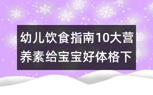 幼兒飲食指南：10大營養(yǎng)素給寶寶好體格（下）