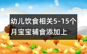 幼兒飲食相關(guān)：5-15個(gè)月寶寶輔食添加（上）