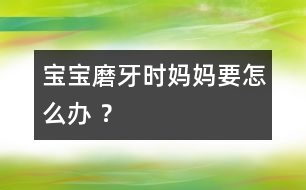 寶寶磨牙時媽媽要怎么辦 ？