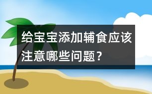 給寶寶添加輔食應(yīng)該注意哪些問題？