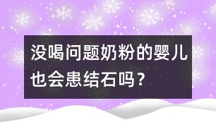 沒喝問題奶粉的嬰兒也會患結(jié)石嗎？