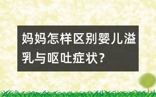 媽媽怎樣區(qū)別嬰兒溢乳與嘔吐癥狀？