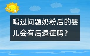 喝過問題奶粉后的嬰兒會有后遺癥嗎？