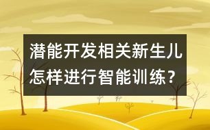 潛能開發(fā)相關(guān)：新生兒怎樣進(jìn)行智能訓(xùn)練？