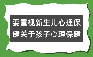 要重視新生兒心理保?。宏P(guān)于孩子心理保健的知識(shí)