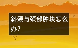 斜頸與頸部腫塊怎么辦？