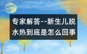 專家解答--新生兒脫水熱到底是怎么回事？