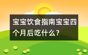 寶寶飲食指南：寶寶四個月后吃什么？