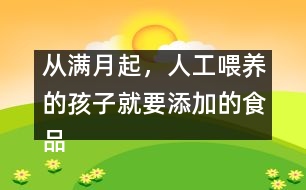 從滿月起，人工喂養(yǎng)的孩子就要添加的食品有哪些？