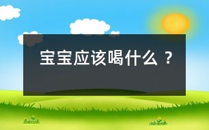 寶寶應(yīng)該喝什么 ？