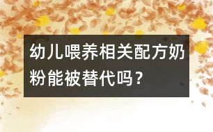 幼兒喂養(yǎng)相關：配方奶粉能被替代嗎？