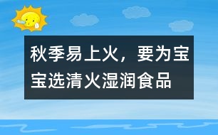 秋季易上火，要為寶寶選清火濕潤食品