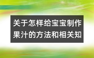 關(guān)于怎樣給寶寶制作果汁的方法和相關(guān)知識