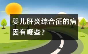 嬰兒肝炎綜合征的病因有哪些？