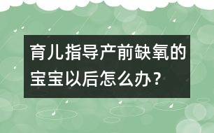 育兒指導(dǎo)：產(chǎn)前缺氧的寶寶以后怎么辦？